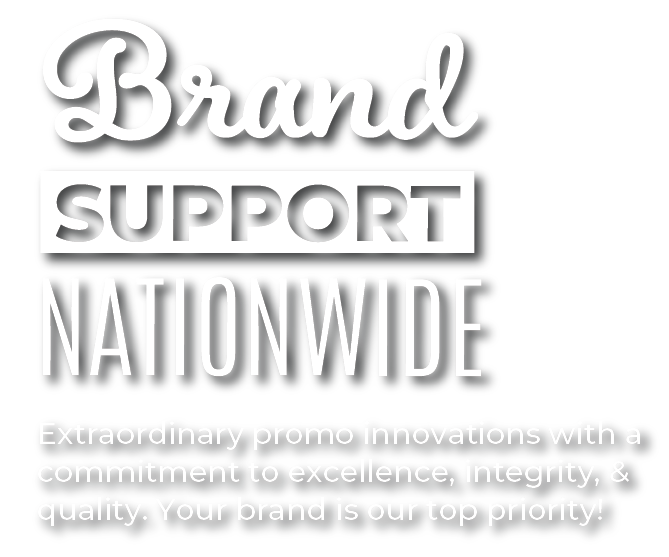 Brand Support Nationwide - Extraordinary promo innovations with a commitment to excellence, integrity, and quality. Your brand is our top priority.