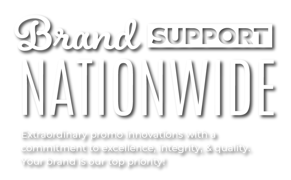 Brand Support Nationwide - Extraordinary promo innovations with a commitment to excellence, integrity, and quality. Your brand is our top priority.